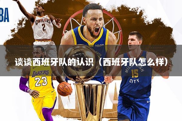 谈谈西班牙队的认识(西班牙队怎么样)