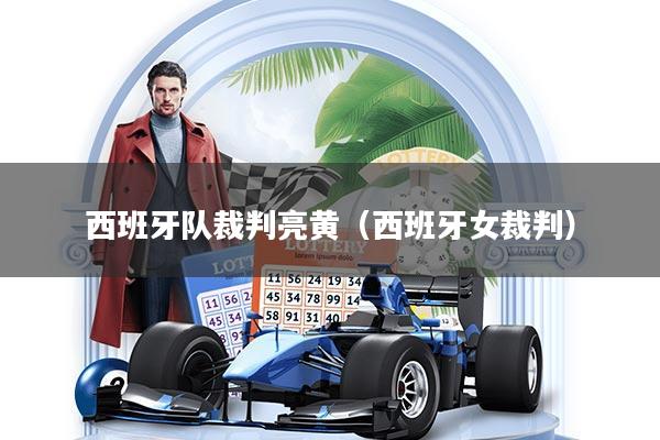 西班牙队裁判亮黄(西班牙女裁判)