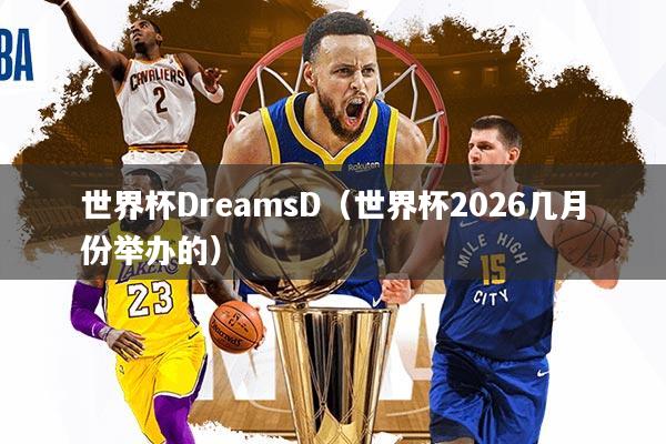 世界杯DreamsD（世界杯2026几月份举办的）
