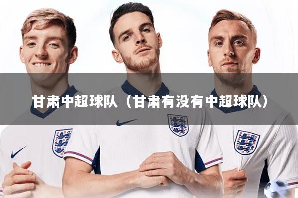 甘肃中超球队(甘肃有没有中超球队)