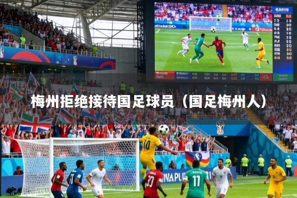 梅州拒绝接待国足球员（国足梅州人）