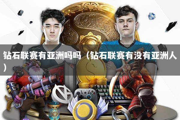 钻石联赛有亚洲吗吗（钻石联赛有没有亚洲人）