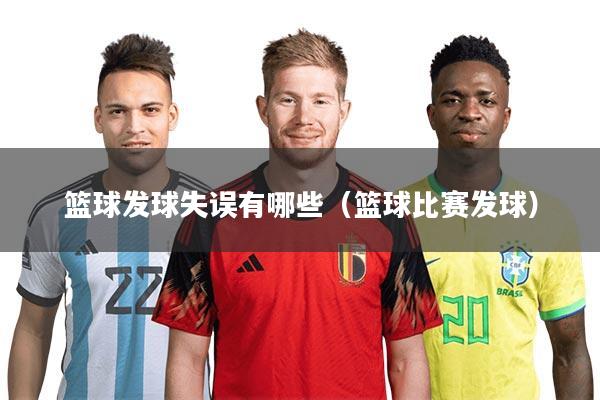 篮球发球失误有哪些（篮球比赛发球）