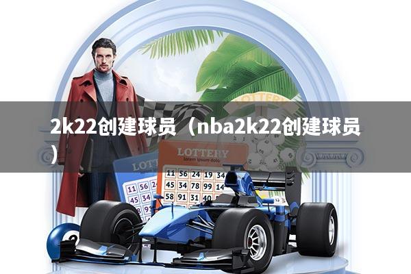 2k22创建球员（nba2k22创建球员）