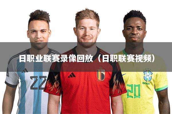 日职业联赛录像回放（日职联赛视频）