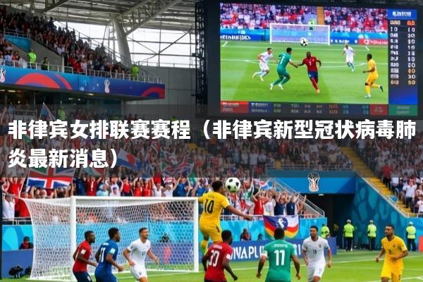 非律宾女排联赛赛程（非律宾新型冠状病毒肺炎最新消息）