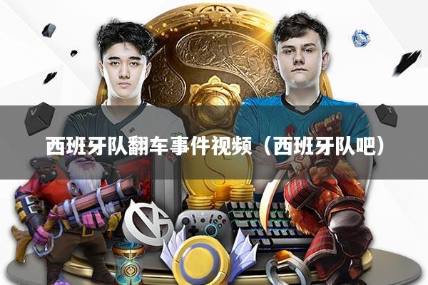 西班牙队翻车事件视频（西班牙队吧）